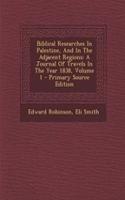 Biblical Researches in Palestine, and in the Adjacent Regions: A Journal of Travels in the Year 1838, Volume 1