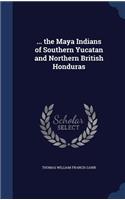 ... the Maya Indians of Southern Yucatan and Northern British Honduras