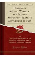 History of Ancient Westbury and Present Watertown from Its Settlement to 1907 (Classic Reprint)