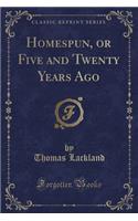 Homespun, or Five and Twenty Years Ago (Classic Reprint)