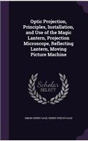 Optic Projection, Principles, Installation, and Use of the Magic Lantern, Projection Microscope, Reflecting Lantern, Moving Picture Machine
