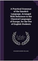 A Practical Grammar of the Sanskrit Language, Arranged With Reference to the Classical Languages of Europe, for the Use of English Students