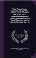 What Things? Or, an Impartial Inquiry What Things Are So, and What Things Are Not So. Occasioned by Two Late Poems, the One Intitled, Are These Things So? and the Other Intitled, Yes, They Are