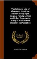 The Intimate Life of Alexander Hamilton; Based Chiefly Upon Original Family Letters and Other Documents, Many of Which Have Never Been Published