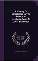 History Of Methodism In The Town And Neighbourhood Of Great Yarmouth