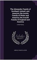 The Alexander Family of Scotland, Ireland, and America; the Austin Family of Wales and America; the Arnold Family of England and America