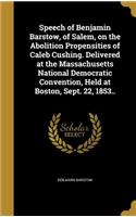 Speech of Benjamin Barstow, of Salem, on the Abolition Propensities of Caleb Cushing. Delivered at the Massachusetts National Democratic Convention, Held at Boston, Sept. 22, 1853..