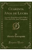 Cuarenta Años de Lucha: Apuntes Biográficos de la Vida y Obra del Rvdo. José Torregrosa (Classic Reprint)