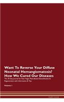 Want To Reverse Your Diffuse Neonatal Hemangiomatosis? How We Cured Our Diseases. The 30 Day Journal for Raw Vegan Plant-Based Detoxification & Regeneration with Information & Tips Volume 1