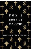 Fox's Book of Martyrs - A History of the Lives, Sufferings and Triumphant Deaths of the Early Christian and Protestant Martyrs