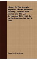 History of the Seventh Regiment Illinois Volunteer Infantry - From Its First Muster Into the U.S. Service, April 25, 1861, to Its Final Muster Out, July 9, 1865