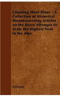 Climbing Mont Blanc - A Collection of Historical Mountaineering Articles on the Brave Attempts to Scale the Highest Peak in the Alps