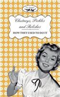 Chutneys, Pickles and Relishes - How They Used To Do It