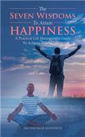 Seven Wisdoms To Attain Happiness: A Practical Life Management Guide To Achieve Blissful Living