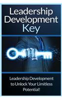 Leadership Development Key: The Ultimate Guide To Leadership: Develop Self Confidence, Become A Great Leader, And Unlock Your Limitless Potential!