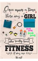 Once Upon A Time There Was A Girl Who Really Loved Fitness It was Me The End: Lined Journal For Girls & Women; Notebook and Diary to Write; Pages of Ruled Lined & Blank Paper / 6"x9" 110 pages