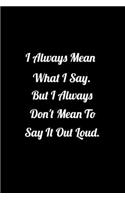 I Always Mean what I Say But I Always Don't Mean to Say it out Loud.