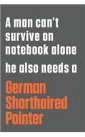 A man can't survive on notebook alone he also needs a German Shorthaired Pointer: For German Shorthaired Pointer Dog Fans