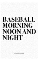 Baseball Morning Noon And Night: A 6x9 Inch Diary Notebook Journal With A Bold Text Font Slogan On A Matte Cover and 120 Blank Lined Pages Makes A Great Alternative To A Card