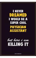 I Never Dreamed I would Be A Super Cool Physician Assistant But Here I Am Killing It: Career Motivational Quotes 6x9 120 Pages Blank Lined Notebook Journal