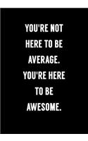 You're Not Here To Be Average, You're Here To Be Awesome
