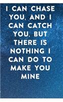I can chase you, and I can catch you, but there is nothing I can do to make you mine