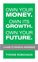 Own Your Money. Own Its Growth. Own Your Future.: A Guide to Financial Awareness