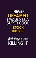 I Never Dreamed I Would Be A Super cool Stock broker But Here I Am Killing It: Career journal, notebook and writing journal for encouraging men, women and kids. A framework for building your career.