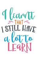 I learnt that I have a lot to learn: Journal Notebook/Writing Notebook/Pretty Notebook/Best Notebook
