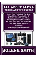 All about Alexa Tricks and Tips Unveil!: Learn How to Unlock the True Capabilities, Potentialities & Functionalities of Any Alexa Enabling Devices (Amazon Fire TV Stick, Fire TV Cube, Echo Dot, Plus, Spot, Show, iPhone & Windows). 2018 Simplified L