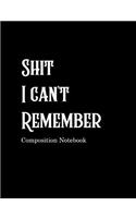 Shit I can't Remember Composition Notebook: College Ruled Blank Lined