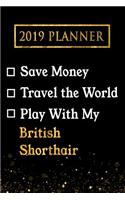 2019 Planner: Save Money, Travel the World, Play with My British Shorthair: 2019 British Shorthair Planner
