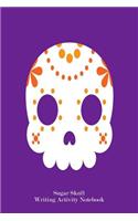 Sugar Skull Writing Activity Notebook: Sugar Skull Practice Paper Notebook for Handwriting