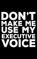 Don't Make Me Use My Executive Voice: 6x9 Notebook, Ruled, Funny Writing Notebook, Journal for Work, Daily Diary, Planner, Organizer for Executives, Boss, CEO