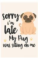 Sorry I'm Late My Pug Was Sitting on Me