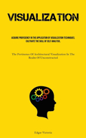 Visualization: Acquire Proficiency In The Application Of Visualization Techniques, Cultivate The Skill Of Self Analysis, And Foster The Habit Of Engaging In Mindfu