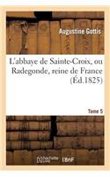 L'Abbaye de Sainte-Croix, Ou Radegonde, Reine de France. Tome 5