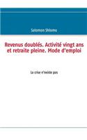 Revenus doublés. Activité vingt ans et retraite pleine. Mode d'emploi: La crise n'existe pas(French)