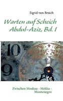 Warten Auf Scheich Abdul-Aziz: Memoiren zwischen Ost und West Bd. I