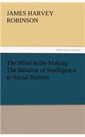 Mind in the Making the Relation of Intelligence to Social Reform