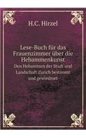 Lese-Buch Für Das Frauenzimmer Über Die Hebammenkunst Den Hebammen Der Stadt Und Landschaft Zürich Bestimmt Und Gewiedmet