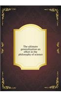 The Ultimate Generalization an Effort in the Philosophy of Science