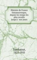 Histoire de France tintamarresque, depuis les temps les plus recules jusqu'a nos jours