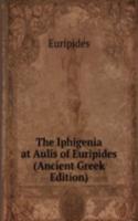 Iphigenia at Aulis of Euripides (Ancient Greek Edition)