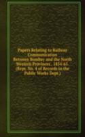 Papers Relating to Railway Communication Between Bombay and the North Western Provinces . 1854-65. (Repr. No. 4 of Records in the Public Works Dept.).