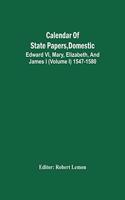 Calendar Of State Papers, Domestic. Edward Vi, Mary, Elizabeth, And James I (Volume I) 1547-1580