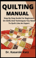 Quilting Manual: Step By Step Guide For Beginners On Skills And Techniques You Need To Quilt Like An Expert