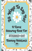 25 Ways To Say No - A Floral Colouring Book For Stressed-Out Teaching Assistants