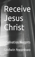 Receive Jesus Christ: ...Salvation Nuggets