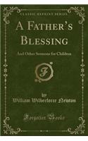 A Father's Blessing: And Other Sermons for Children (Classic Reprint)